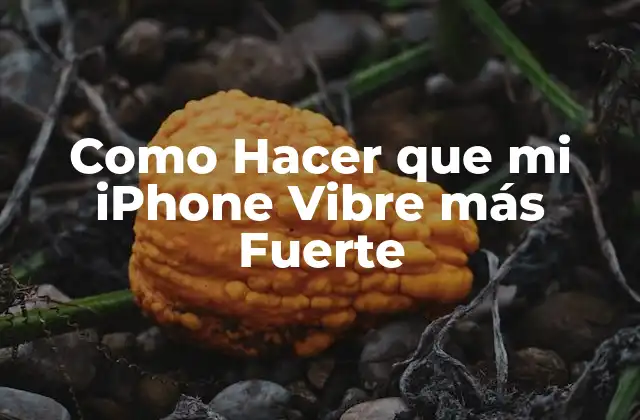 Como Hacer que Mi Iphone Vibre Más Fuerte