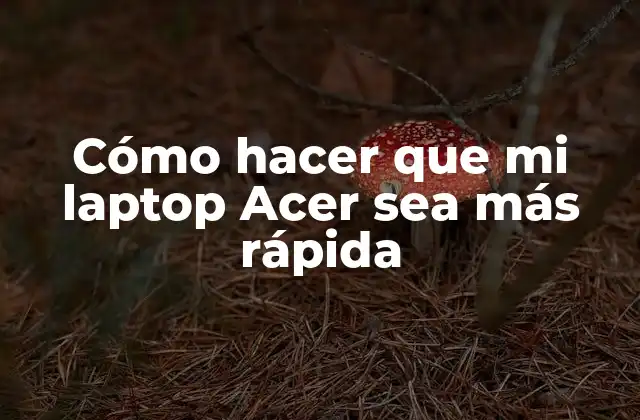 Cómo Hacer que Mi Laptop Acer Sea Más Rápida