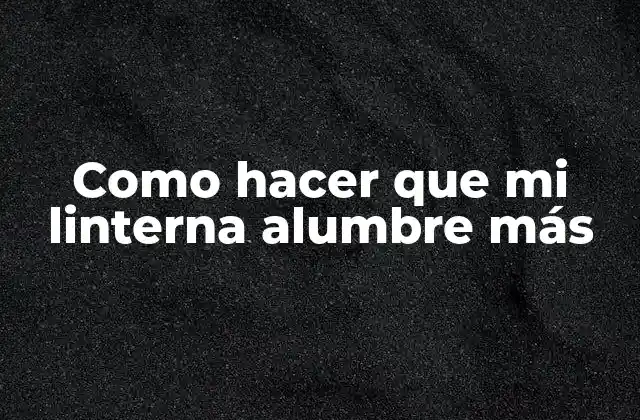 Como Hacer que Mi Linterna Alumbre Más