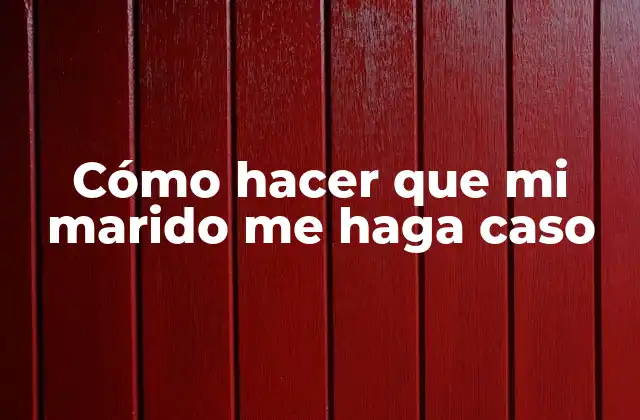 Cómo Hacer que Mi Marido Me Haga Caso