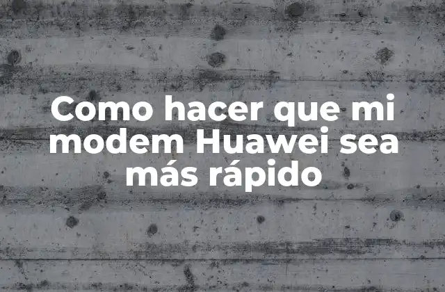 Como Hacer que Mi Modem Huawei Sea Más Rápido