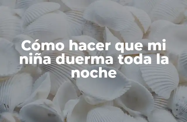 Cómo Hacer que Mi Niña Duerma Toda la Noche