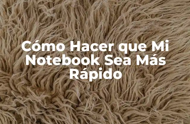 Cómo Hacer que Mi Notebook Sea Más Rápido