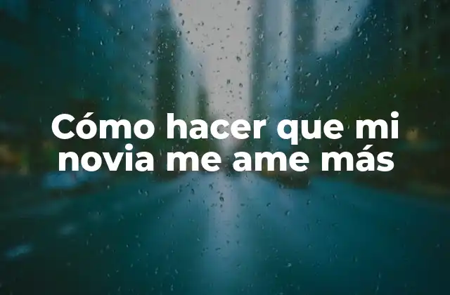 Cómo Hacer que Mi Novia Me Ame Más