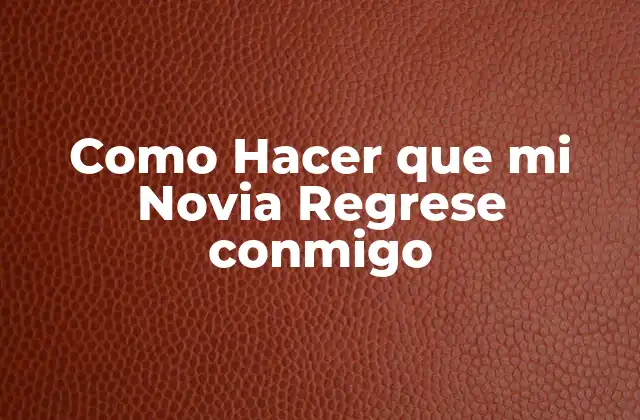 Como Hacer que Mi Novia Regrese Conmigo