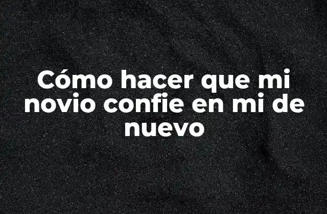 Cómo Hacer que Mi Novio Confie en Mi de Nuevo