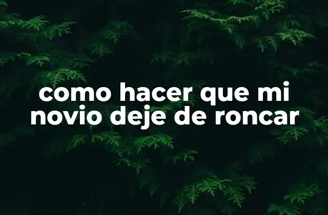 Como Hacer que Mi Novio Deje de Roncar