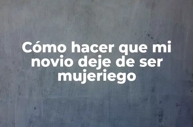 Cómo Hacer que Mi Novio Deje de Ser Mujeriego