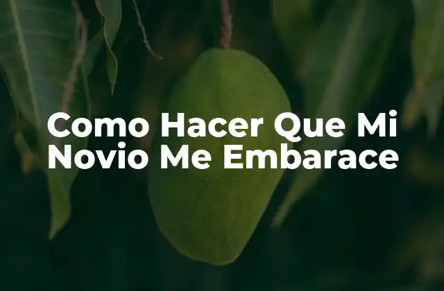 Como Hacer que Mi Novio Me Embarace