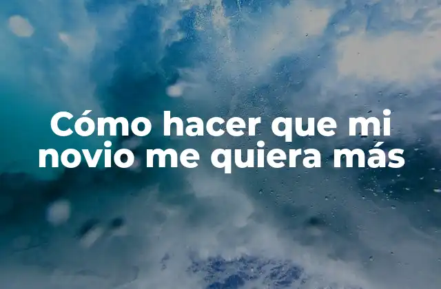Cómo Hacer que Mi Novio Me Quiera Más