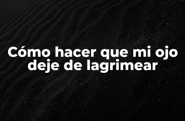 Cómo Hacer que Mi Ojo Deje de Lagrimear