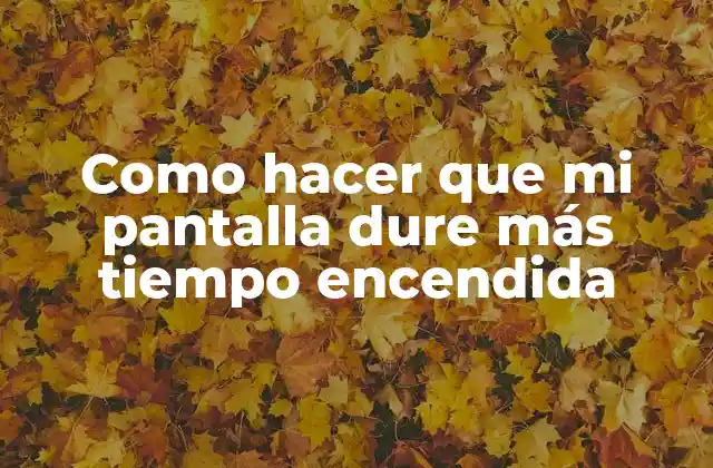 Como Hacer que Mi Pantalla Dure Más Tiempo Encendida