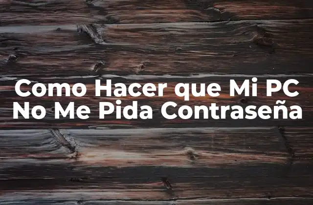 Como Hacer que Mi Pc No Me Pida Contraseña