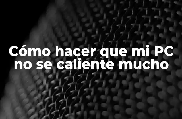 Cómo Hacer que Mi Pc No Se Caliente Mucho