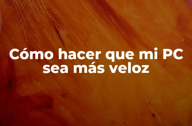 Cómo Hacer que Mi Pc Sea Más Veloz