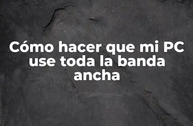Cómo hacer que mi PC use toda la banda ancha