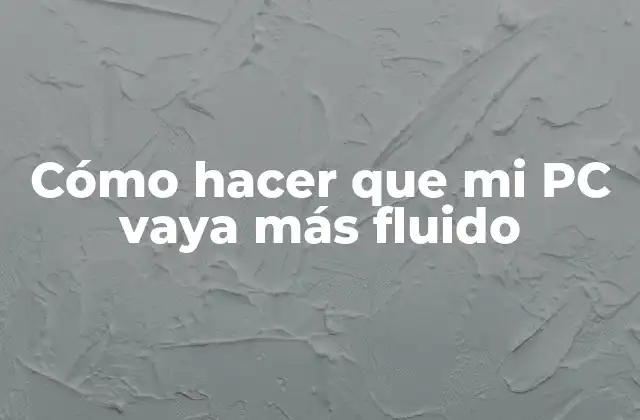 Cómo Hacer que Mi Pc Vaya Más Fluido