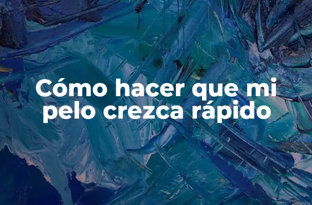 Cómo hacer que mi pelo crezca rápido