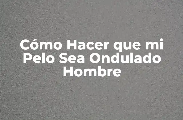 Cómo Hacer que Mi Pelo Sea Ondulado Hombre