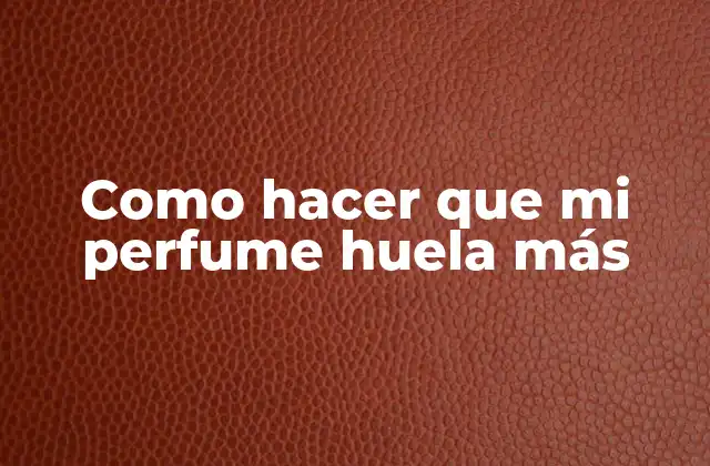 Como Hacer que Mi Perfume Huela Más