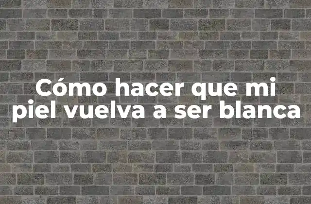Cómo Hacer que Mi Piel Vuelva a Ser Blanca