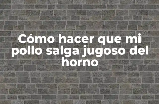 Cómo Hacer que Mi Pollo Salga Jugoso Del Horno