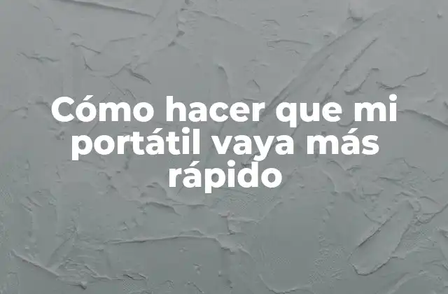 Cómo Hacer que Mi Portátil Vaya Más Rápido