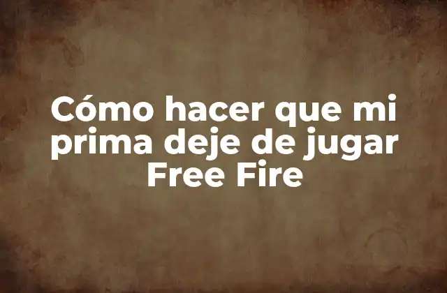 Cómo Hacer que Mi Prima Deje de Jugar Free Fire 2 ¿Qué es Free Fire y por qué es adictivo?