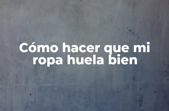 Cómo Hacer que Mi Ropa Huela Bien