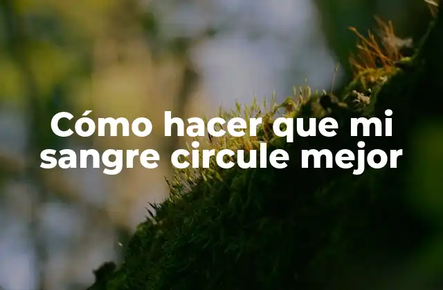 Cómo Hacer que Mi Sangre Circule Mejor