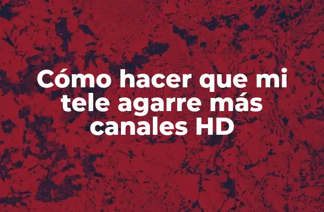 Cómo Hacer que Mi Tele Agarre Más Canales Hd