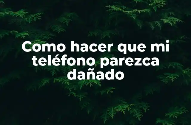 Como Hacer que Mi Teléfono Parezca Dañado