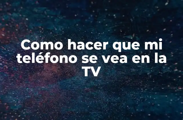 Como Hacer que Mi Teléfono Se Vea en la Tv