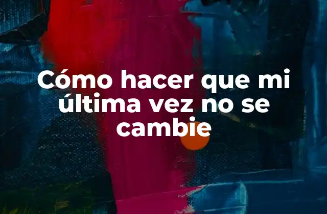Cómo Hacer que Mi Última Vez No Se Cambie
