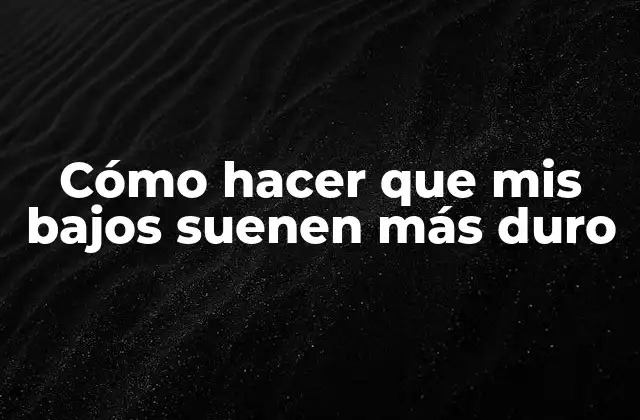 Cómo Hacer que Mis Bajos Suenen Más Duro