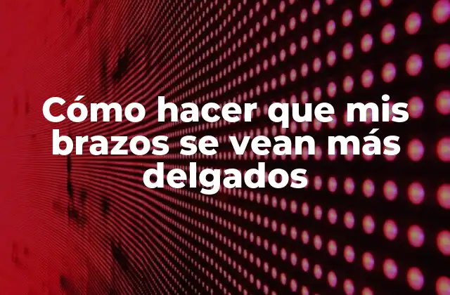 Cómo Hacer que Mis Brazos Se Vean Más Delgados