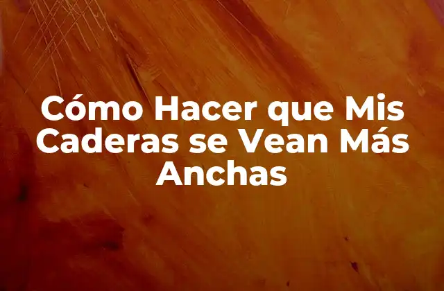 Cómo Hacer que Mis Caderas Se Vean Más Anchas