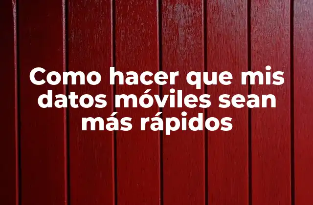 Como Hacer que Mis Datos Móviles Sean Más Rápidos