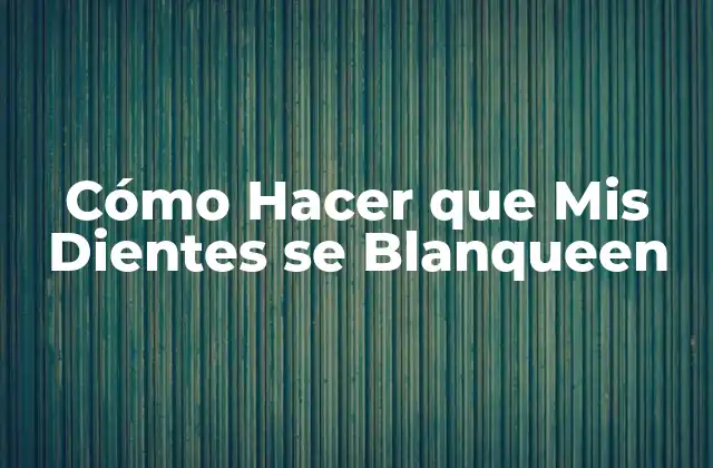 Cómo Hacer que Mis Dientes se Blanqueen: ¿Qué es el Blanqueamiento Dental?
