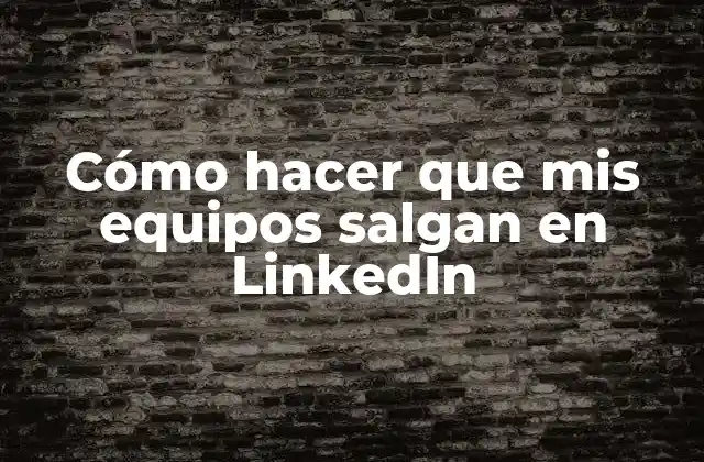 Cómo Hacer que Mis Equipos Salgan en Linkedin