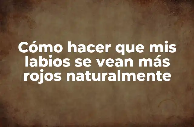 Cómo Hacer que Mis Labios Se Vean Más Rojos Naturalmente 2 ¿Qué son los labios rojos naturalmente?