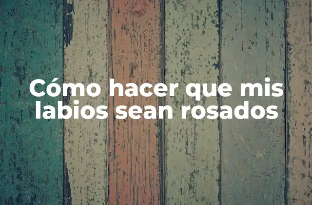Cómo hacer que mis labios sean rosados