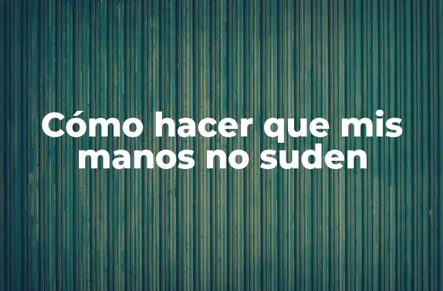 Cómo Hacer que Mis Manos No Suden