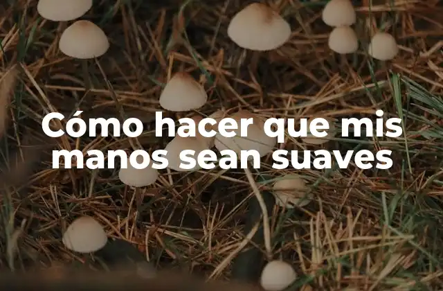 Cómo Hacer que Mis Manos Sean Suaves
