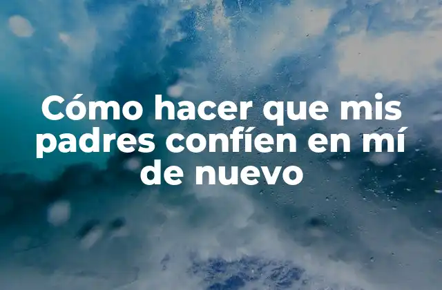 Cómo Hacer que Mis Padres Confíen en Mí de Nuevo