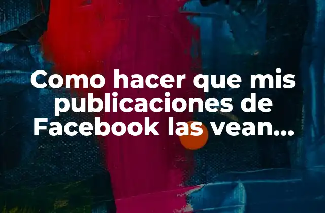 Como Hacer que Mis Publicaciones de Facebook las Vean Todos