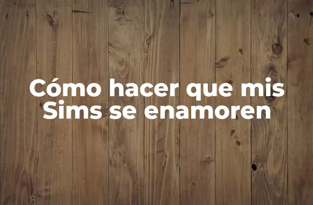 Cómo Hacer que Mis Sims Se Enamoren