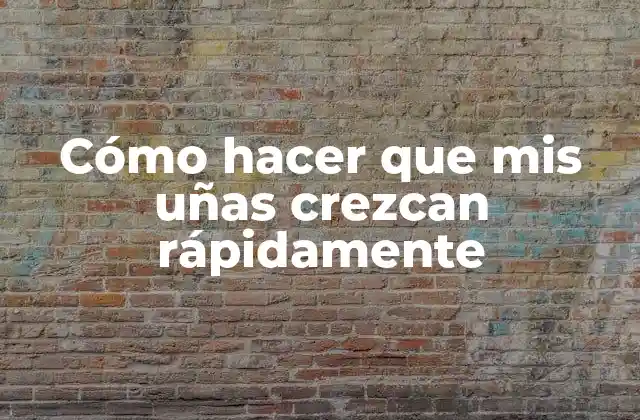 Cómo Hacer que Mis Uñas Crezcan Rápidamente
