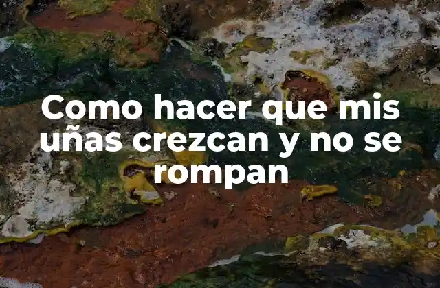 Como Hacer que Mis Uñas Crezcan y No Se Rompan