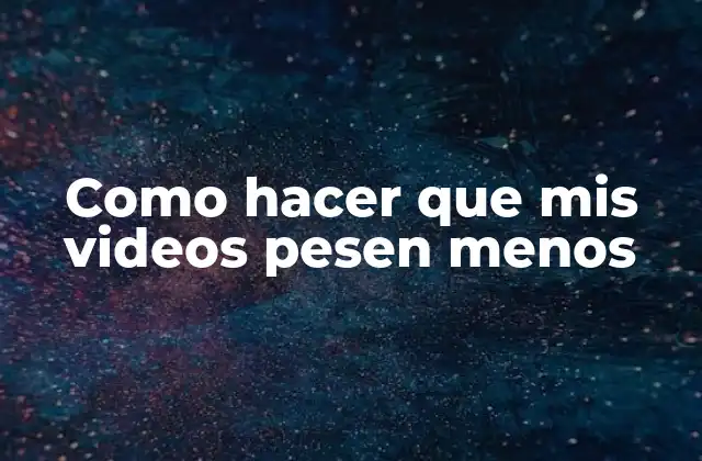 Como Hacer que Mis Videos Pesen Menos